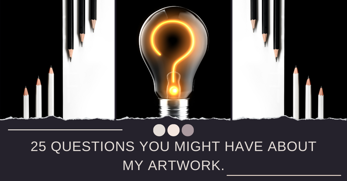 25 Questions You Might Have About My Artwork | Under The Art | Me, My, World