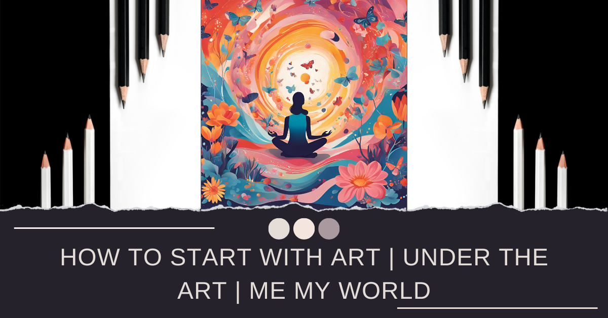 How To Start With Art | Under The Art | Me My World