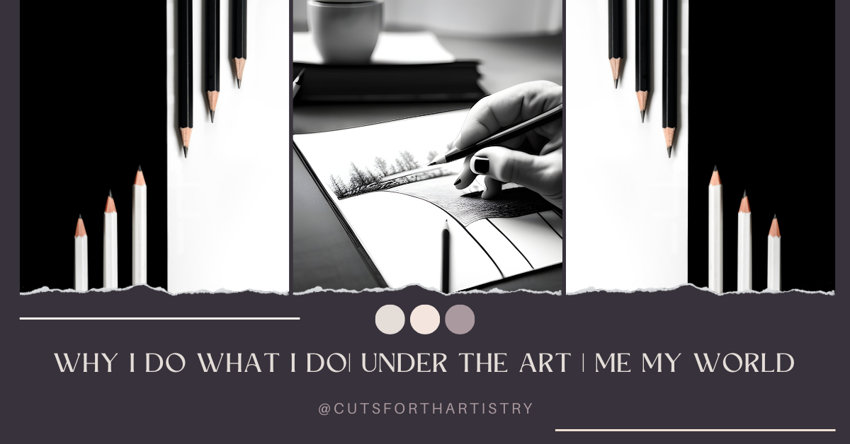 Why I do What I do| Under the Art | Me My World